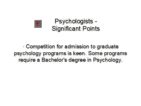 Psychologists - Significant Points, Competition for admission to graduate psychology programs is keen. Some programs require a Bachelor's degree in Psychology.